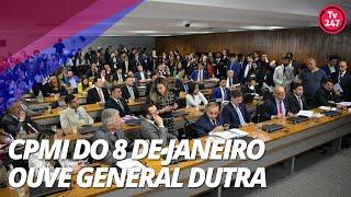 CPMI do 8 de janeiro ouve general Dutra