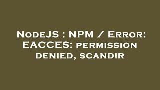 NodeJS : NPM / Error: EACCES: permission denied, scandir