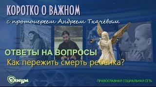 Как пережить смерть ребёнка? о. Андрей Ткачев