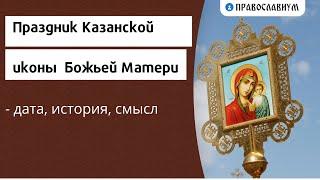 Праздник Казанской иконы Божьей Матери - дата, история, смысл