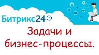 Задачи и бизнес-процессы в Битрикс 24.