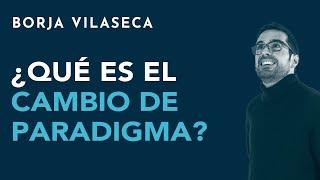 ¿Qué es el cambio de paradigma? | Borja Vilaseca