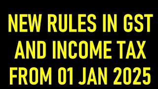 NEW RULES IN GST AND INCOME TAX FROM 01 JAN 2025