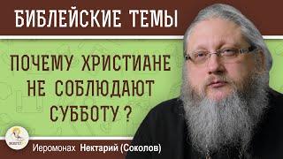 ПОЧЕМУ ХРИСТИАНЕ НЕ СОБЛЮДАЮТ СУББОТУ ?  Иеромонах Нектарий (Соколов)