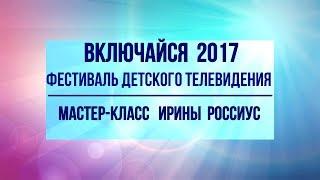 Фестиваль Включайся 2017 мастер класс от Ирины Россиус