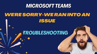 Troubleshooting the 'We're Sorry-We Ran Into an Issue' Error on Microsoft Teams