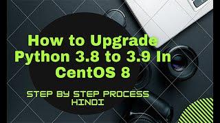 How To Upgrade Python 3.8 to 3.9 In Centos 8 | how to install latest python 3.9 version in centos 8