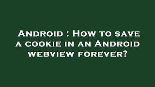 Android : How to save a cookie in an Android webview forever?