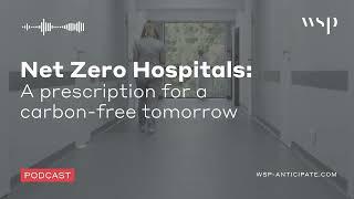 Net Zero Hospitals: A prescription for a carbon-free tomorrow | WSP Anticipate Podcast