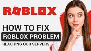 How To Fix Roblox Problem Reaching Our Servers