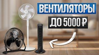 ТОП-5: Лучшие ВЕНТИЛЯТОРЫ до 5000 рублей (2024) || Рейтинг напольных вентиляторов для дома