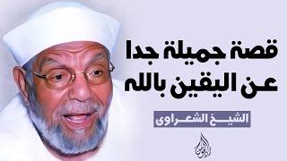 قصة جميلة جدا عن اليقين بالله للشيخ محمد متولي الشعراوي