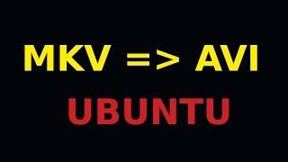 Как перевести MKV В AVI в Ubuntu без потери качества