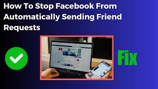 How To Stop Facebook From Automatically Sending Friend Requests