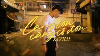 JayKii | CÀNG LỚN CÀNG CÔ ĐƠN - OFFICIAL MUSIC VIDEO