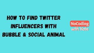 How to Find Twitter Influencers with Bubble & Social Animal