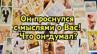 Он проснулся сегодня с мыслями о Вас! Что он думал?