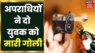 Samastipur : अपराधियों ने दो युवक को मारी गोली, कहां हुई घटना ? Latest Hindi News Update