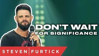 Don't wait for significance | Pastor Steven Furtick