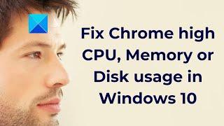 Fix Chrome high CPU, Memory or Disk usage in Windows 10