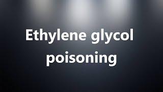 Ethylene glycol poisoning - Medical Definition and Pronunciation