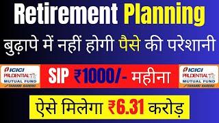 Retirement Planning | SIP ₹1000/- महीना | ऐसे मिलेगा ₹6.31 Cr | ICICI Prudential Retirement Fund