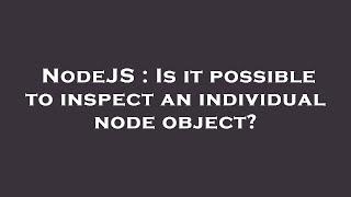 NodeJS : Is it possible to inspect an individual node object?