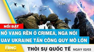 Thời sự quốc tế 2/3 | Nổ vang rền ở Crimea, Nga nói UAV Ukraine tấn công quy mô lớn | FBNC