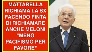 MATTARELLA RICHIAMA LA SX FACENDO FINTA DI RICHIAMARE ANCHE MELONI "MENO PACIFISMO PER FAVORE"