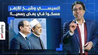 ناصر: مش قولتلك فيه خناقة للركب بين شيخ الأزهر والسيسي.. اتفرج يا سيدي!