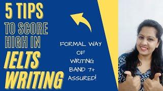 5 TOP TIPS TO SCORE HIGH IN IELTS WRITING| FORMAL WAY OF WRITING| BAND 7+ ASSURED!