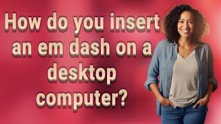 How do you insert an em dash on a desktop computer?