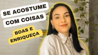 SE ACOSTUME COM COISAS BOAS E ENRIQUEÇA CADA VEZ MAIS