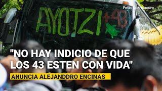 “No hay indicio de que los 43 normalistas se encuentren con vida”, anuncia Encinas