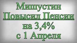 Мишустин Повысил Пенсии на 3,4% с 1 Апреля