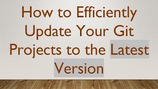 How to Efficiently Update Your Git Projects to the Latest Version