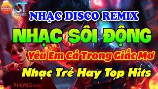 YÊU EM CẢ TRONG GIẤC MƠ - NHẠC TRẺ TOP HITS - DISCO SÔI ĐỘNG REMIX 2024 - NHẠC TUYỂN CHỌN HAY