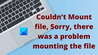 Couldn’t Mount file, Sorry, there was a problem mounting the file