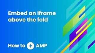 How to embed an iframe above the fold - How to AMP