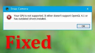 Snap Camera - Your GPU is Not Supported - It Either Doesn't Support OpenGL 4.1 Or Has Outdated - Fix