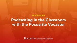 Webinar - Podcasting in the Classroom with the Focusrite Vocaster