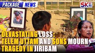 DEVASTATING LOSS: TELEM UTTAM AND SONS MOURN TRAGEDY IN JIRIBAM