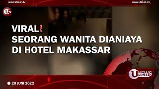 VIRAL! SEORANG WANITA DIANIAYA DI HOTEL MAKASSAR | U-NEWS