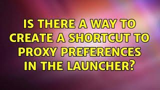 Ubuntu: Is there a way to create a shortcut to Proxy preferences in the Launcher? (2 Solutions!!)