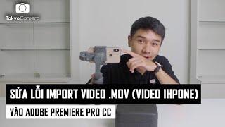 Hướng dẫn sửa lỗi Import Video .MOV (Video Iphone) vào Adobe Premiere Pro | Tokyo Camera