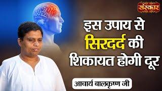 इस उपाय से सिरदर्द की शिकायत होगी दूर | Headache Problem | Acharya Balkrishna Ji Ke Nuskhe~SanskarTV