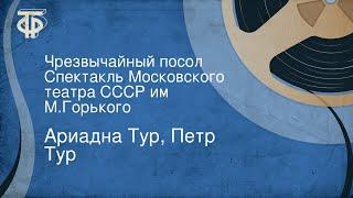 Ариадна Тур, Петр Тур. Чрезвычайный посол. Спектакль Московского театра СССР им. М.Горького