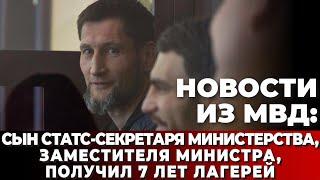 Новости из МВД: сын статс-секретаря министерства, заместителя министра, получил 7 лет лагерей