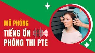 Mô Phỏng Tiếng Ồn Phòng Thi PTE - Hỗ Trợ Luyện PTE Speaking