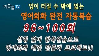 영어회화 완전 자동복습 96 ~ 100회(설명 없이 반복연습으로 회화 내것 만들기 프로젝트!!)